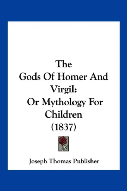 The Gods Of Homer And Virgil: Or Mythology For Children (1837) by Joseph Thomas Publisher