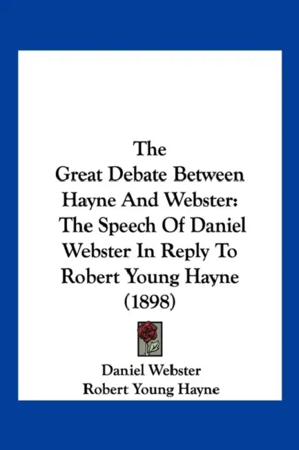 The Great Debate Between Hayne And Webster: The Speech Of Daniel Webster In Reply To Robert Young Hayne (1898) by Daniel Webster, Robert Young Hayne, Lindsay Swift