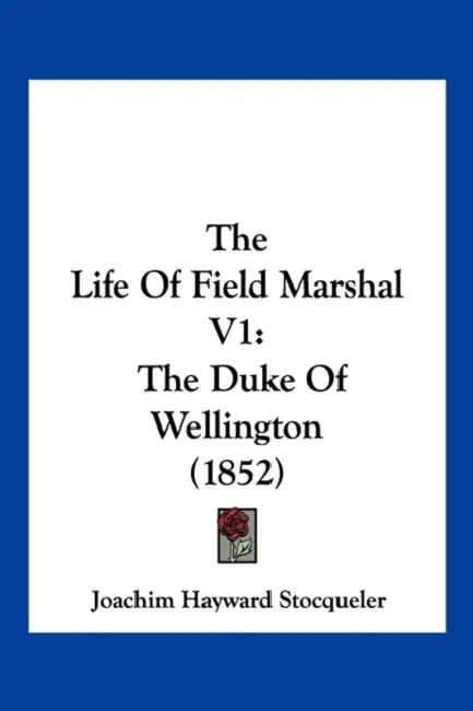 The Life Of Field Marshal V1: The Duke Of Wellington (1852) by Joachim Hayward Stocqueler