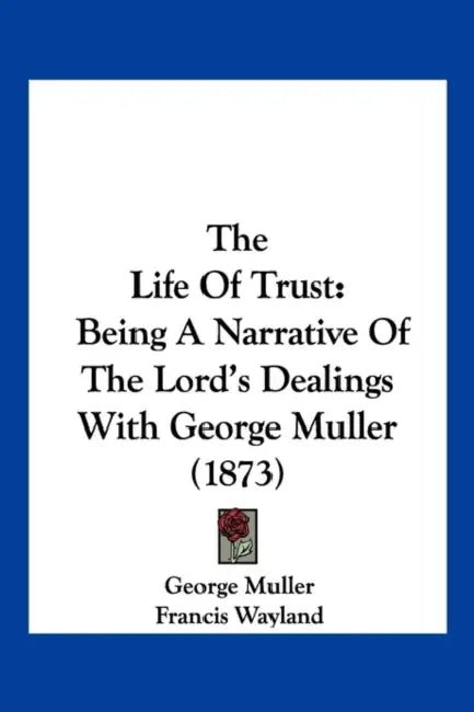 The Life of Trust: Being a Narrative of the Lord's Dealings with George Muller (1873) by George Muller, Francis Wayland