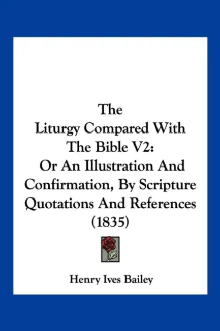 The Liturgy Compared With The Bible V2: Or An Illustration And Confirmation, By Scripture Quotations And References (1835) by Henry Ives Bailey