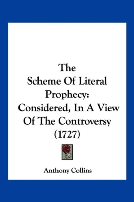 The Scheme Of Literal Prophecy: Considered, In A View Of The Controversy (1727) by Anthony Collins
