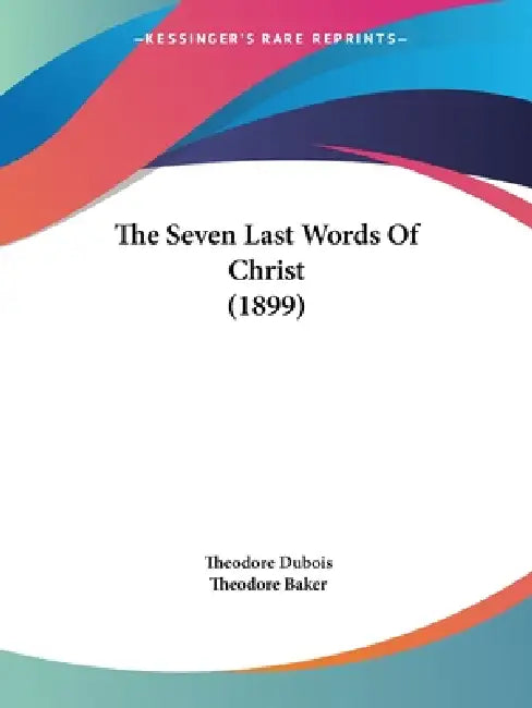 The Seven Last Words Of Christ (1899) by Theodore DuBois, Theodore Baker