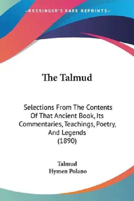 The Talmud: Selections From The Contents Of That Ancient Book, Its Commentaries, Teachings, Poetry, And Legends (1890) by Talmud, Hymen Polano