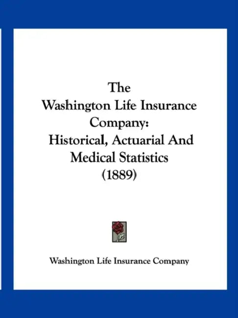 The Washington Life Insurance Company: Historical, Actuarial And Medical Statistics (1889) by Washington Life Insurance Company
