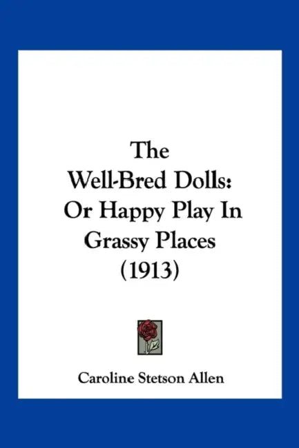The Well-Bred Dolls: Or Happy Play In Grassy Places (1913) by Caroline Stetson Allen