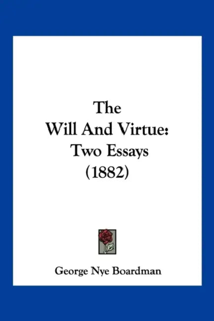 The Will And Virtue: Two Essays (1882) by George Nye Boardman