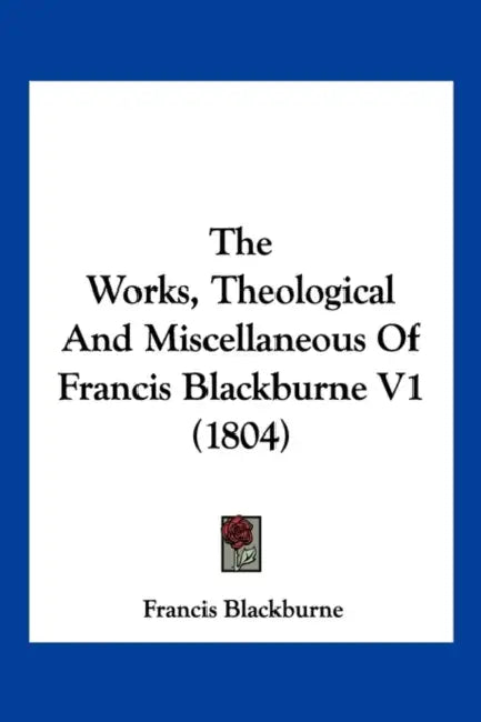 The Works, Theological And Miscellaneous Of Francis Blackburne V1 (1804) by Francis Blackburne