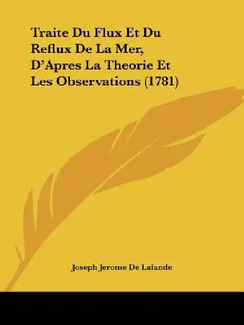 Traite Du Flux Et Du Reflux De La Mer, D'Apres La Theorie Et Les Observations (1781) by Joseph Jerome De Lalande