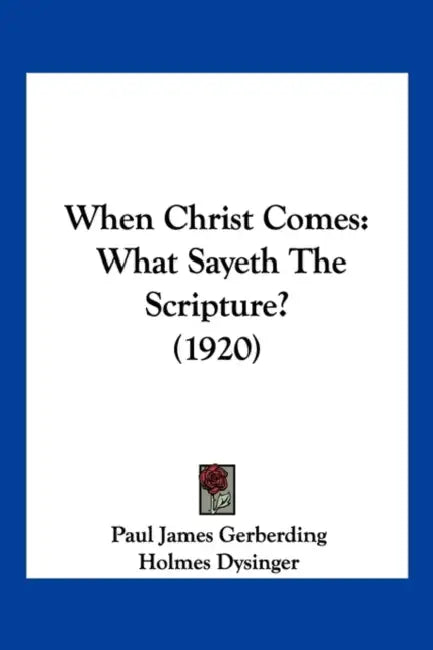 When Christ Comes: What Sayeth The Scripture? (1920) by Paul James Gerberding, Holmes Dysinger