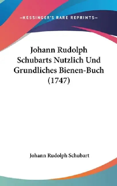 Johann Rudolph Schubarts Nutzlich Und Grundliches Bienen-Buch (1747) by Johann Rudolph Schubart