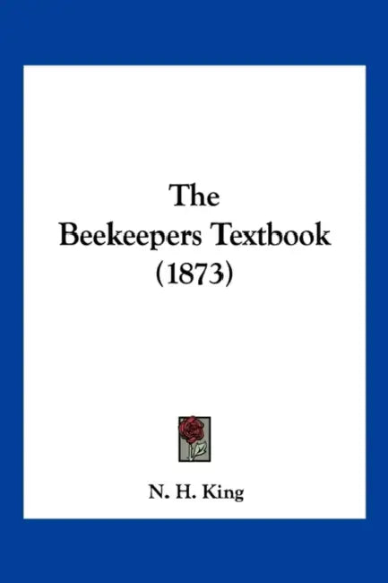 The Beekeepers Textbook (1873) by N. H. King