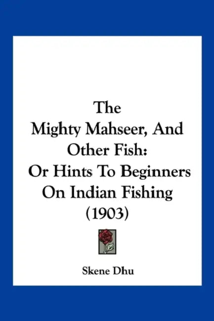 The Mighty Mahseer, And Other Fish: Or Hints To Beginners On Indian Fishing (1903) by Skene Dhu