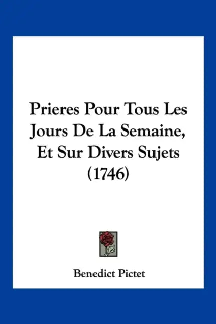 Prieres Pour Tous Les Jours De La Semaine, Et Sur Divers Sujets (1746) by Benedict Pictet