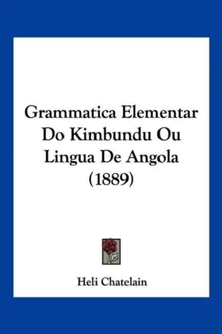 Grammatica Elementar Do Kimbundu Ou Lingua De Angola (1889) by Heli Chatelain