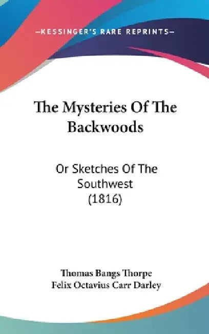 The Mysteries Of The Backwoods: Or Sketches Of The Southwest (1816) by Thomas Bangs Thorpe, Felix Octavius Carr Darley