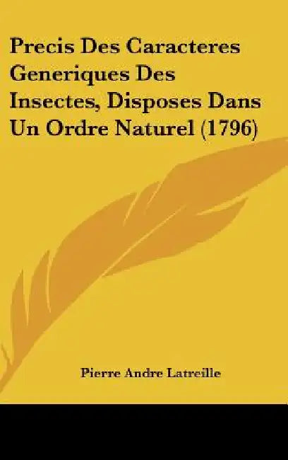 Precis Des Caracteres Generiques Des Insectes, Disposes Dans Un Ordre Naturel (1796) by Pierre Andre Latreille