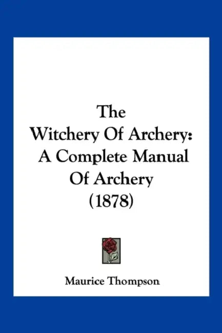 The Witchery Of Archery: A Complete Manual Of Archery (1878) by Maurice Thompson