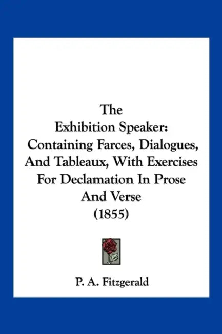The Exhibition Speaker: Containing Farces, Dialogues, And Tableaux, With Exercises For Declamation In Prose And Verse (1855) by P. A. Fitzgerald