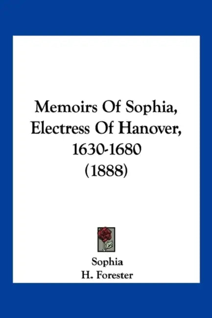 Memoirs Of Sophia, Electress Of Hanover, 1630-1680 (1888) by Sophia, H. Forester