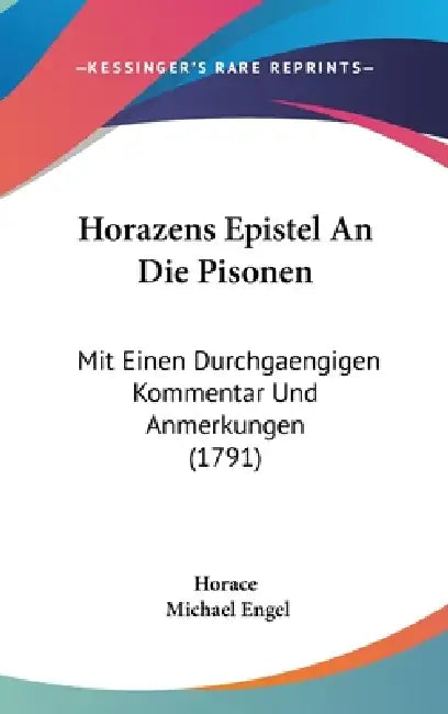 Horazens Epistel An Die Pisonen: Mit Einen Durchgaengigen Kommentar Und Anmerkungen (1791) by Horace, Michael Engel