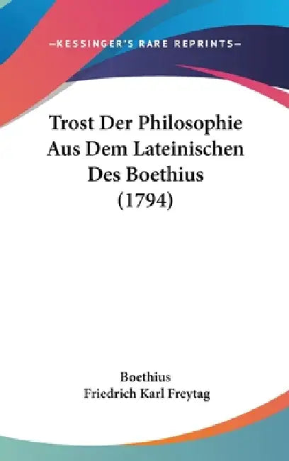 Trost Der Philosophie Aus Dem Lateinischen Des Boethius (1794) by Boethius, Friedrich Karl Freytag