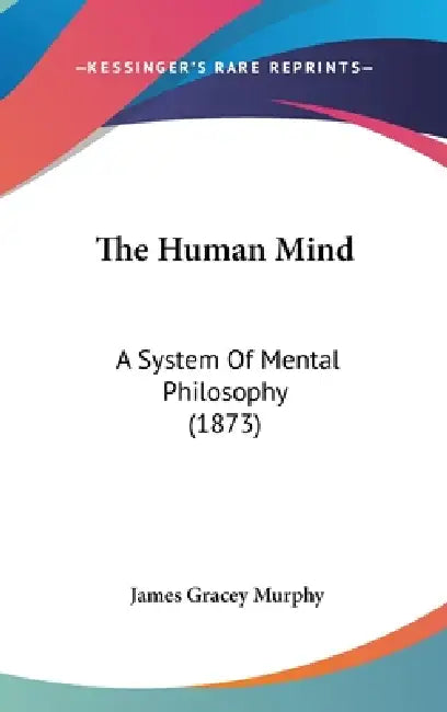 The Human Mind: A System Of Mental Philosophy (1873) by James Gracey Murphy