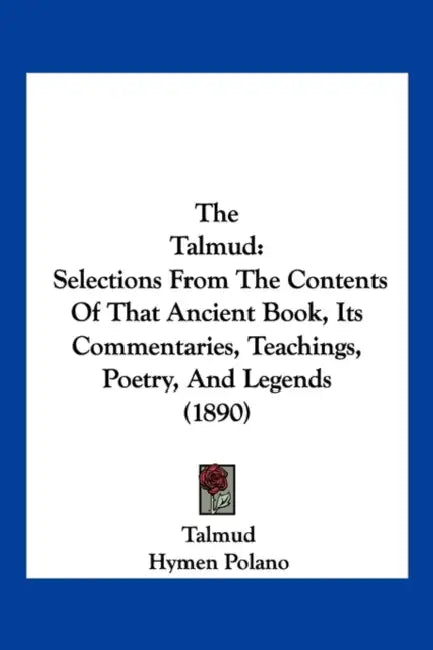 The Talmud: Selections From The Contents Of That Ancient Book, Its Commentaries, Teachings, Poetry, And Legends (1890) by Talmud, Hymen Polano