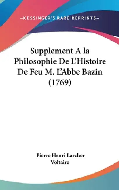 Supplement A la Philosophie De L'Histoire De Feu M. L'Abbe Bazin (1769) by Pierre Henri Larcher, Voltaire