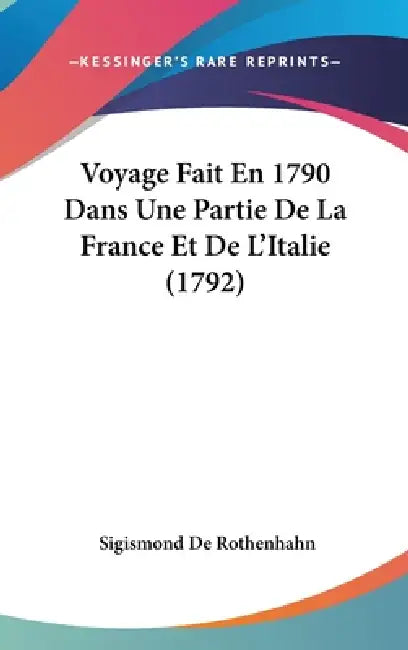 Voyage Fait En 1790 Dans Une Partie De La France Et De L'Italie (1792) by Sigismond De Rothenhahn