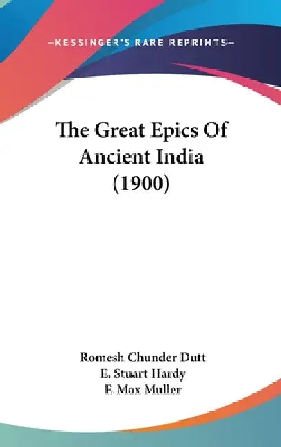 The Great Epics Of Ancient India (1900) by Romesh Chunder Dutt, E. Stuart Hardy, F. Max Muller