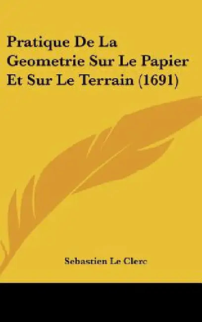 Pratique De La Geometrie Sur Le Papier Et Sur Le Terrain (1691) by Sebastien Le Clerc