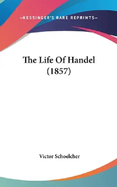 The Life Of Handel (1857) by Victor Schoelcher