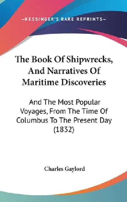 The Book Of Shipwrecks, And Narratives Of Maritime Discoveries: And The Most Popular Voyages, From The Time Of Columbus To The Present Day (1832) by Charles Gaylord