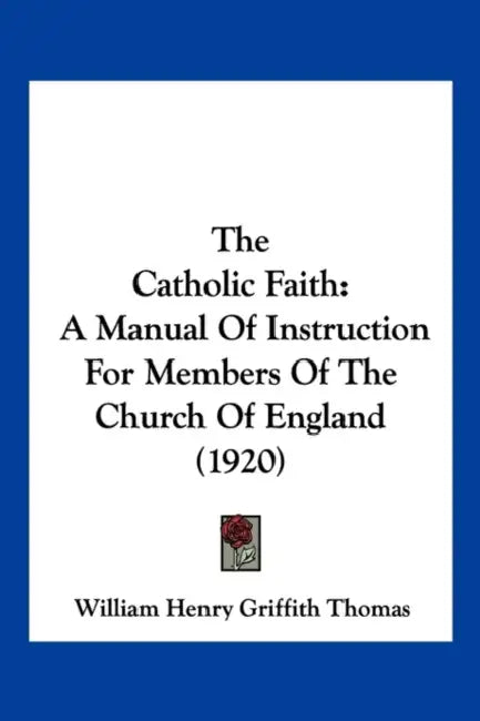 The Catholic Faith: A Manual Of Instruction For Members Of The Church Of England (1920) by William Henry Griffith Thomas