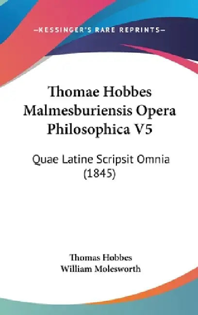 Thomae Hobbes Malmesburiensis Opera Philosophica V5: Quae Latine Scripsit Omnia (1845) by Thomas Hobbes, William Molesworth