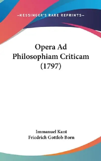 Opera Ad Philosophiam Criticam (1797) by Immanuel Kant, Friedrich Gottlob Born