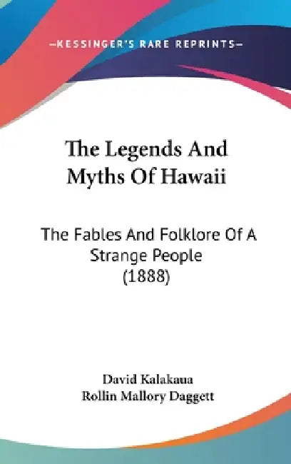 The Legends And Myths Of Hawaii: The Fables And Folklore Of A Strange People (1888) by David Kalakaua, Rollin Mallory Daggett