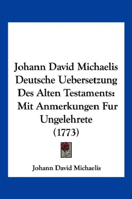 Johann David Michaelis Deutsche Uebersetzung Des Alten Testaments: Mit Anmerkungen Fur Ungelehrete (1773) by Johann David Michaelis