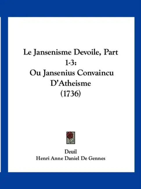 Le Jansenisme Devoile, Part 1-3: Ou Jansenius Convaincu D'Atheisme (1736) by Deuil, Henri Anne Daniel De Gennes