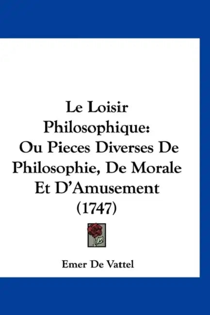 Le Loisir Philosophique: Ou Pieces Diverses De Philosophie, De Morale Et D'Amusement (1747) by Emer De Vattel