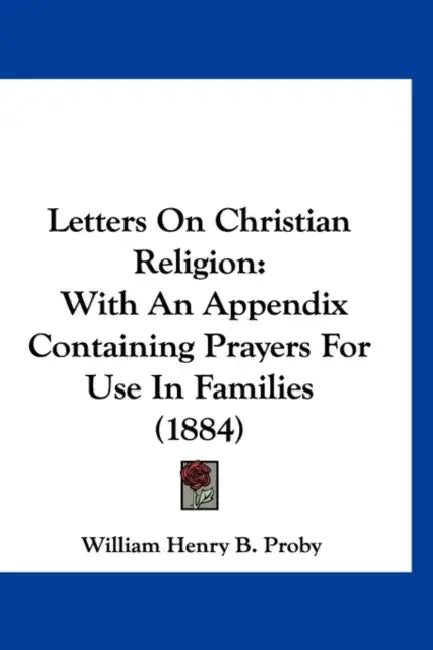 Letters On Christian Religion: With An Appendix Containing Prayers For Use In Families (1884) by William Henry B. Proby