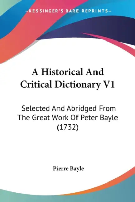 A Historical And Critical Dictionary V1: Selected And Abridged From The Great Work Of Peter Bayle (1732) by Pierre Bayle