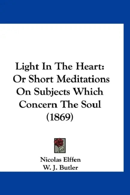 Light In The Heart: Or Short Meditations On Subjects Which Concern The Soul (1869) by Nicolas Elffen, W. J. Butler