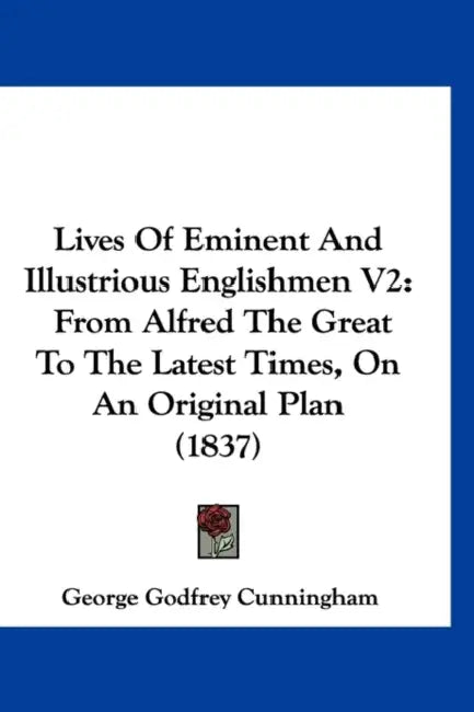 Lives Of Eminent And Illustrious Englishmen V2: From Alfred The Great To The Latest Times, On An Original Plan (1837) by George Godfrey Cunningham