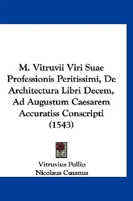 M. Vitruvii Viri Suae Professionis Peritissimi, De Architectura Libri Decem, Ad Augustum Caesarem Accuratiss Conscripti (1543) by Vitruvius Pollio, Nicolaus Cusanus