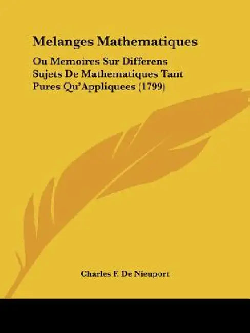 Melanges Mathematiques: Ou Memoires Sur Differens Sujets De Mathematiques Tant Pures Qu'Appliquees (1799) by Charles F. De Nieuport