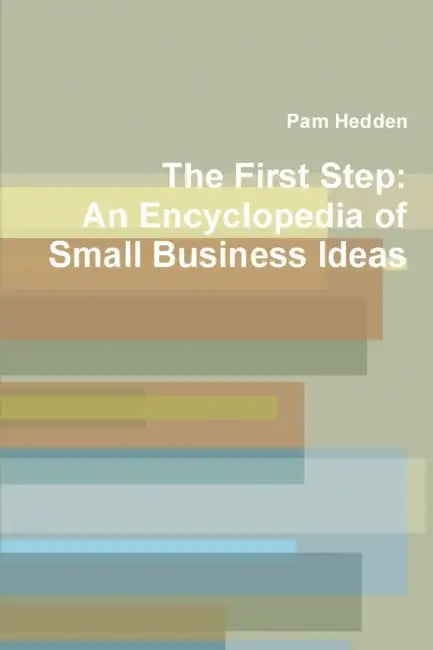 The First Step: An Encyclopedia of Small Business Ideas by Pam Hedden