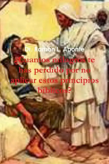Cuantos Milagros Te Has Perdido Por No Aplicar Estos Principios Biblicos? by Ramon L. Aponte