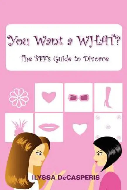 You Want a WHAT?: The BFF's Guide to Divorce by Ilyssa Decasperis